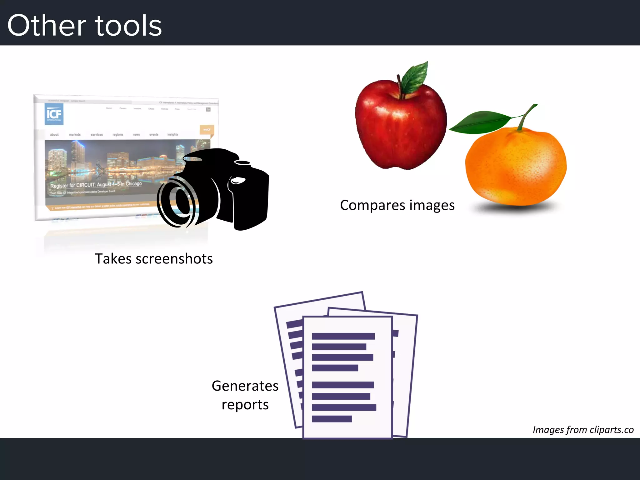 Other tools
Takes	
  screenshots	
  
Compares	
  images	
  
Generates	
  	
  
reports	
  
Images	
  from	
  cliparts.co	
  
 