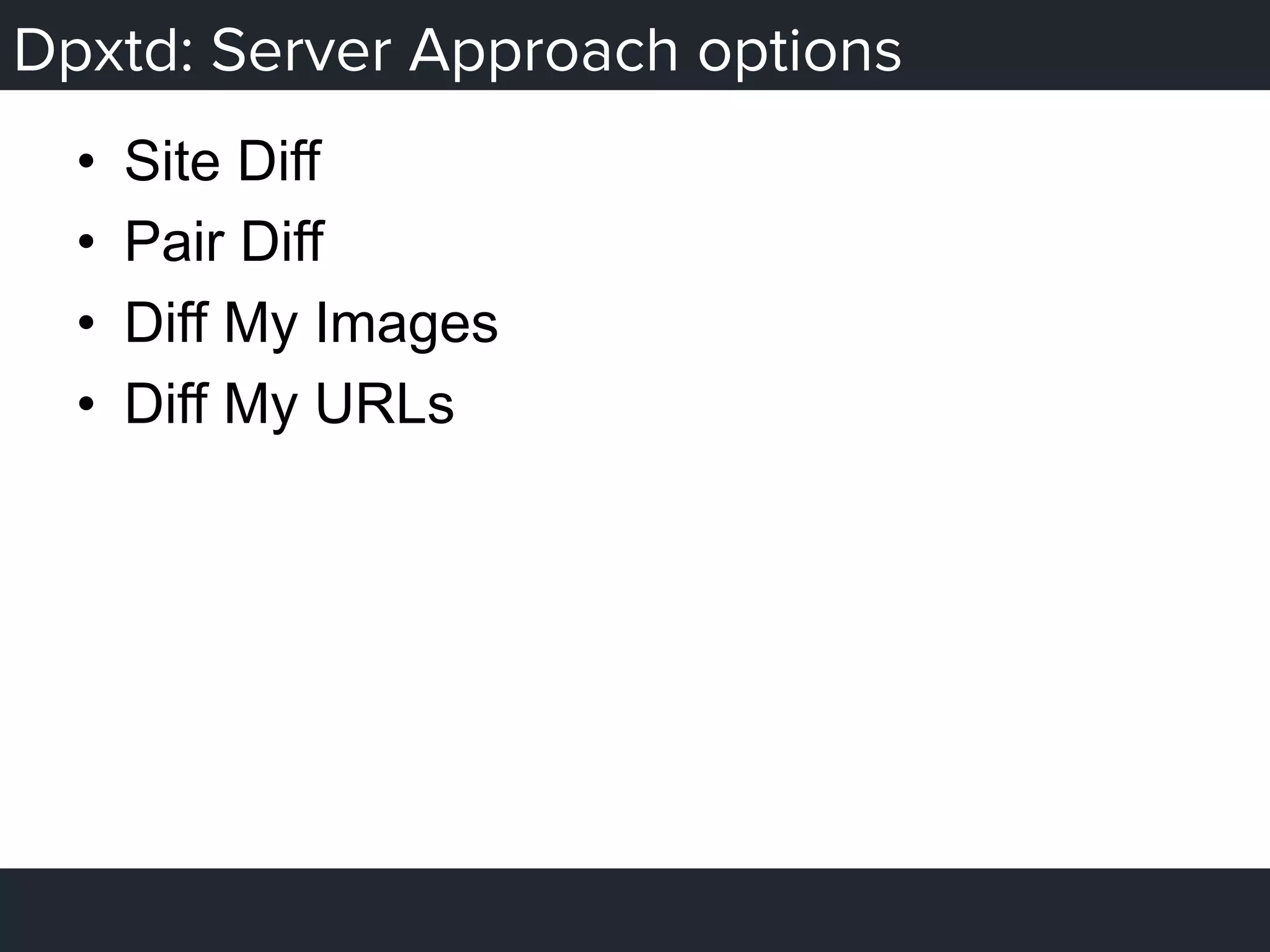 Dpxtd: Server Approach options
•  Site Diff
•  Pair Diff
•  Diff My Images
•  Diff My URLs
 