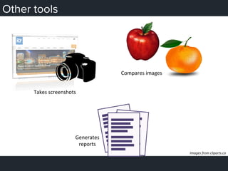 Other tools
Takes	
  screenshots	
  
Compares	
  images	
  
Generates	
  	
  
reports	
  
Images	
  from	
  cliparts.co	
  
 