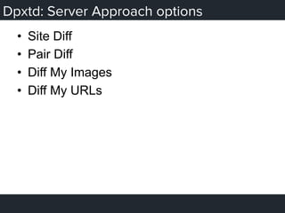 Dpxtd: Server Approach options
•  Site Diff
•  Pair Diff
•  Diff My Images
•  Diff My URLs
 