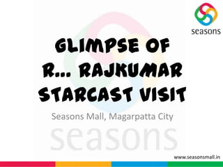 Glimpse of
R… RAJKUMAR
STARCAST VISIT
Seasons Mall, Magarpatta City

www.seasonsmall.in

 