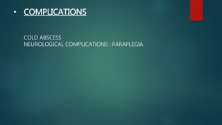 • COMPLICATIONS
COLD ABSCESS
NEUROLOGICAL COMPLICATIONS : PARAPLEGIA
 