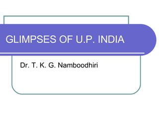 GLIMPSES OF U.P. INDIA Dr. T. K. G. Namboodhiri 