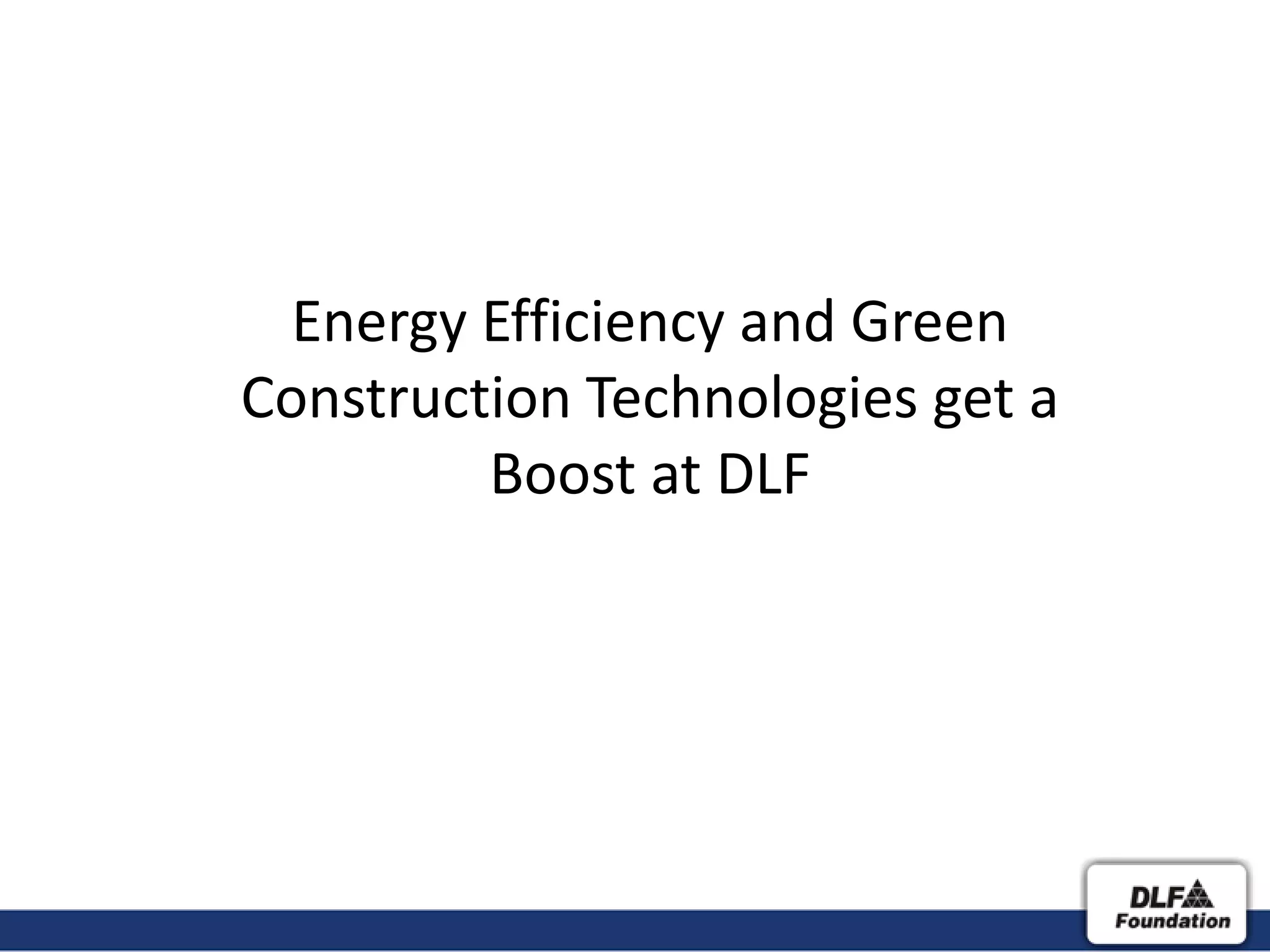Energy Efficiency and Green
Construction Technologies get a
         Boost at DLF
 