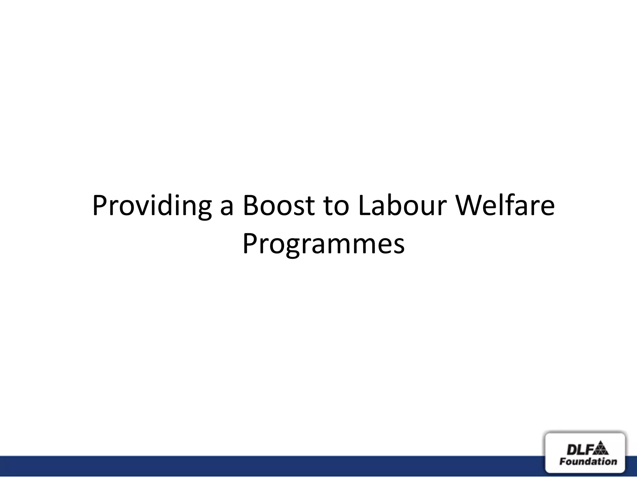 Providing a Boost to Labour Welfare
            Programmes
 