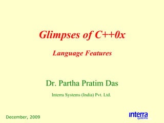 December, 2009 Glimpses of C++0x Dr. Partha Pratim Das Interra Systems (India) Pvt. Ltd.   Language Features 