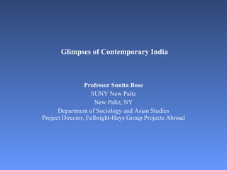 Glimpses of Contemporary India    Professor Sunita Bose SUNY New Paltz New Paltz, NY Department of Sociology and Asian Studies Project Director, Fulbright-Hays Group Projects Abroad 