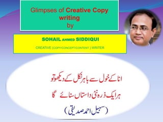 SOHAIL AHMED SIDDIQUI
CREATIVE (COPY/CONCEPT/CONTENT ) WRITER
Glimpses of Creative Copy
writing
by
 