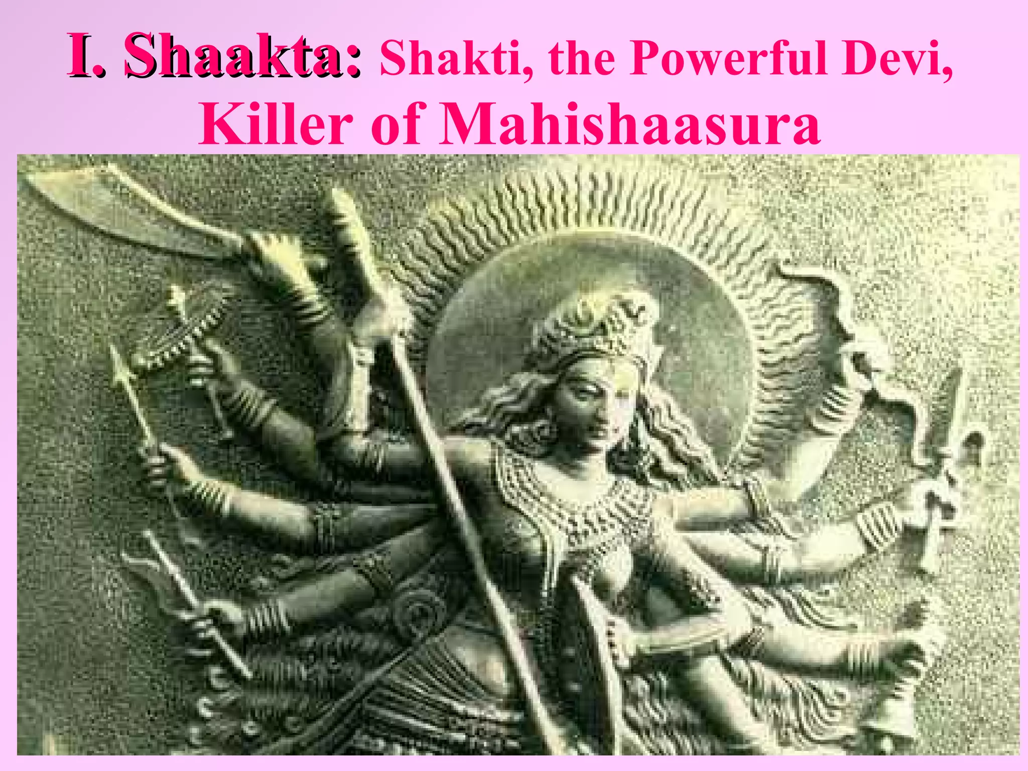I. Shaakta: Shakti, the Powerful Devi,
     Killer of Mahishaasura




            Let Noble Thoughts Come to us from all Directions- Rig Veda   218
 