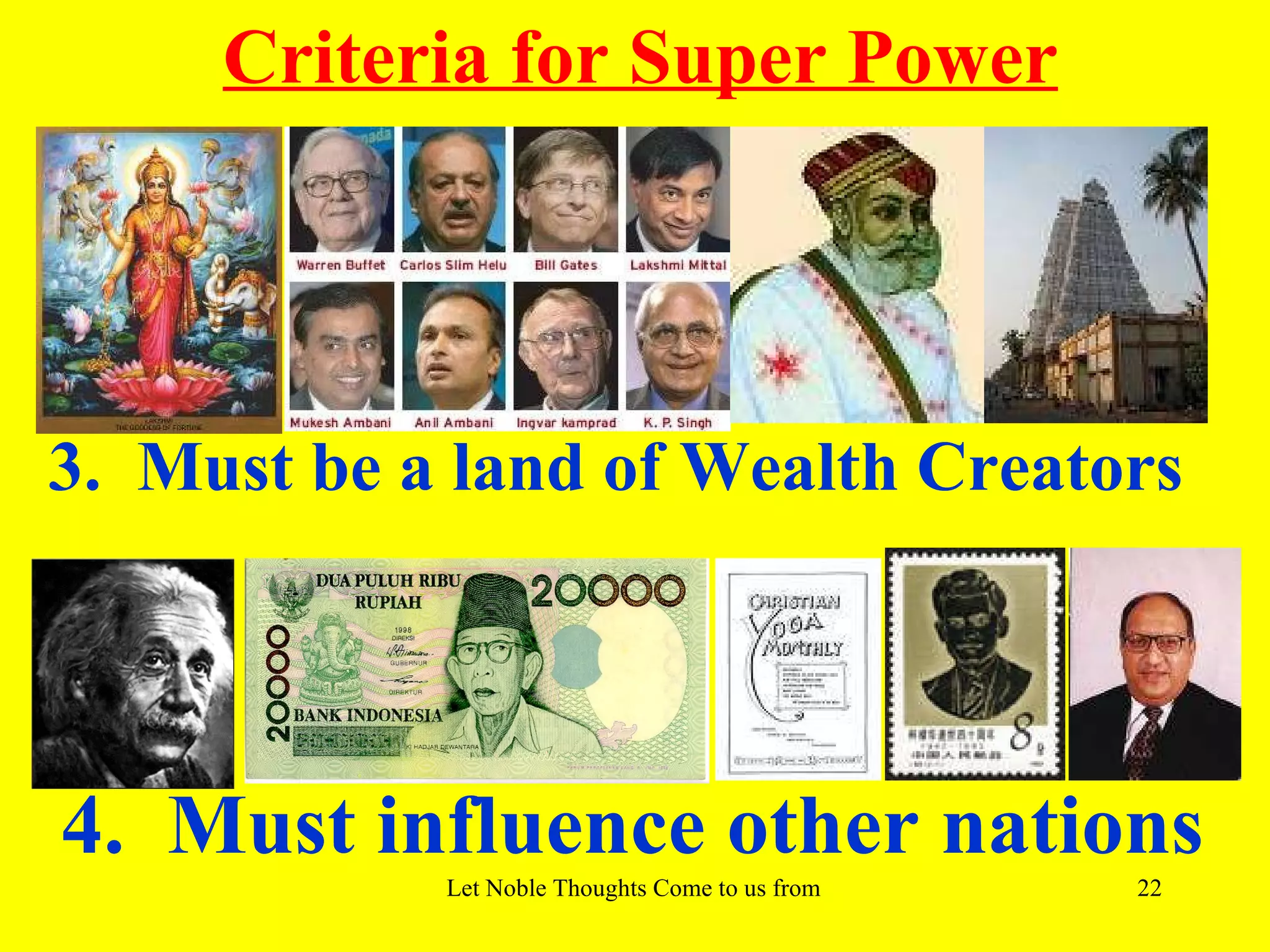 Criteria for Super Power




3. Must be a land of Wealth Creators




4. Must influence other nations
            Let Noble Thoughts Come to us from all Directions- Rig Veda   22
 
