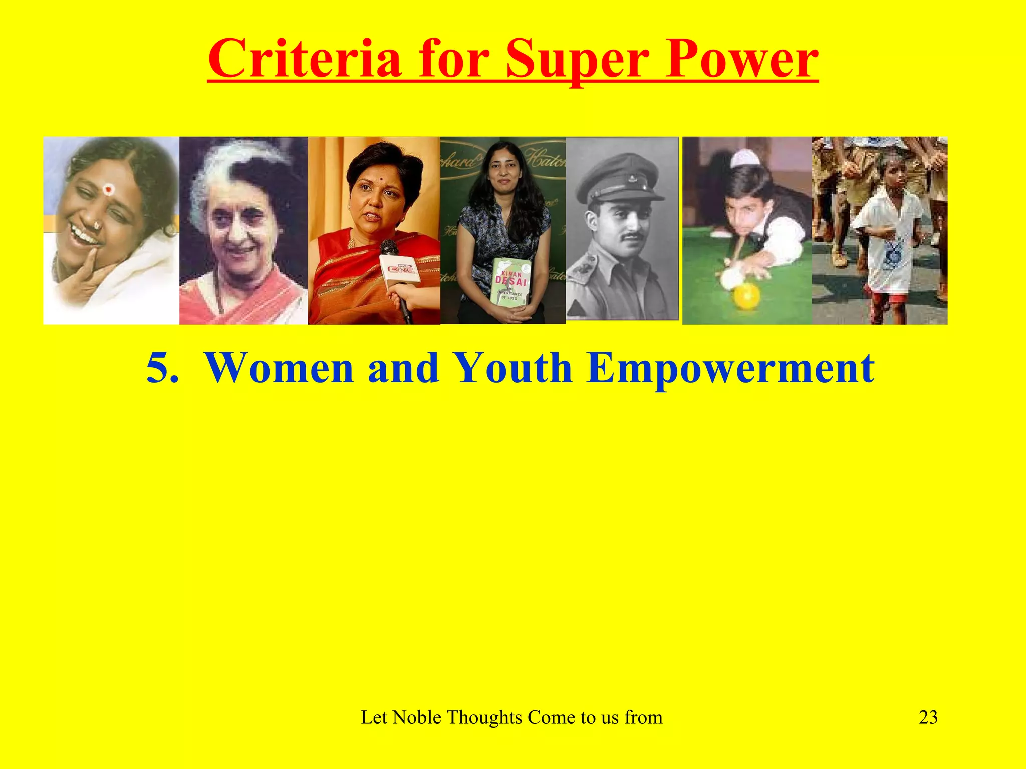 Criteria for Super Power




5. Women and Youth Empowerment




        Let Noble Thoughts Come to us from all Directions- Rig Veda   23
 