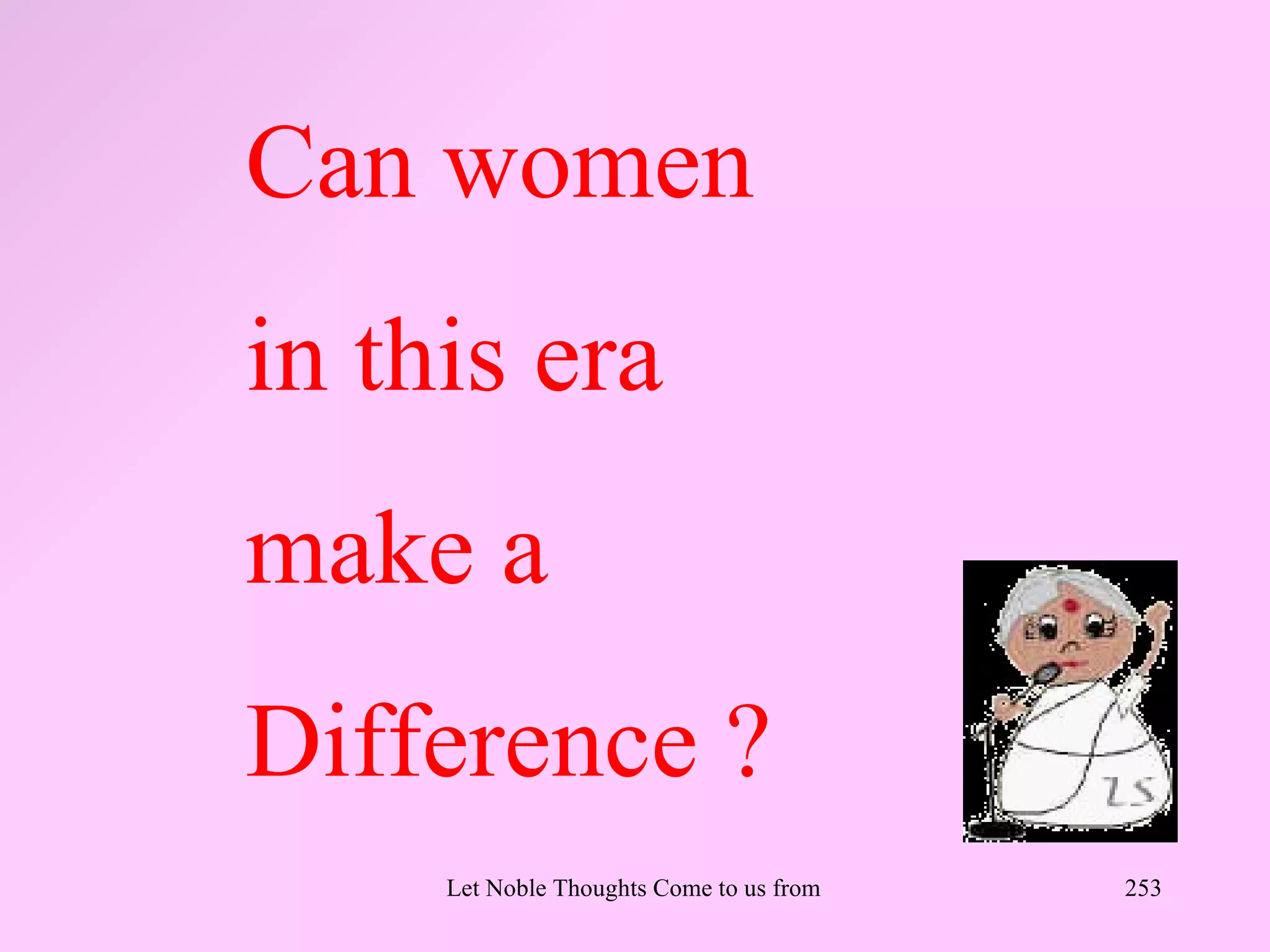 Can women
in this era
make a
Difference ?
     Let Noble Thoughts Come to us from all Directions- Rig Veda   253
 