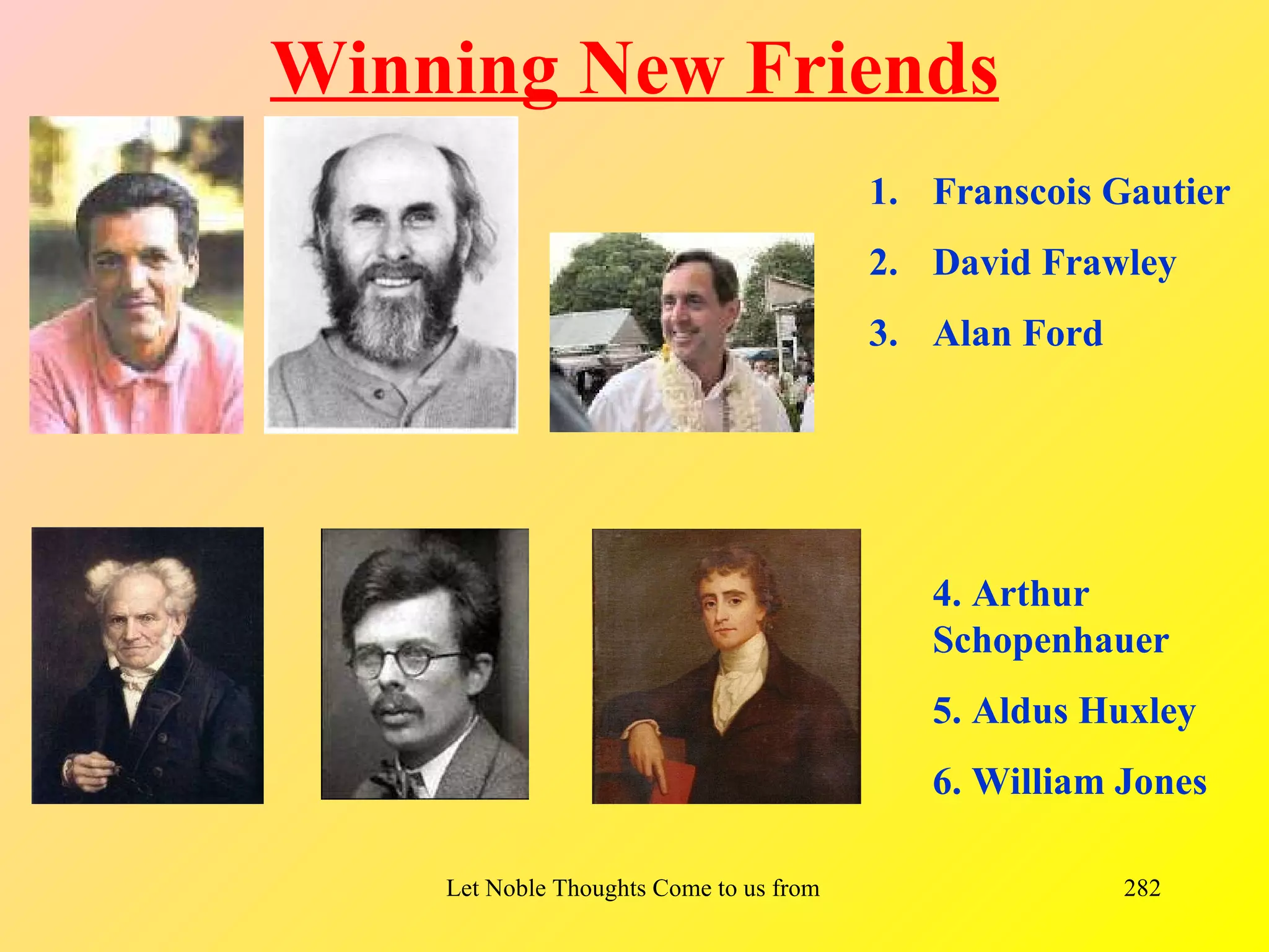 Winning New Friends
                                           1. Franscois Gautier
                                           2. David Frawley
                                           3. Alan Ford




                                                 4. Arthur
                                                 Schopenhauer
                                                 5. Aldus Huxley
                                                 6. William Jones

    Let Noble Thoughts Come to us from all Directions- Rig Veda   282
 