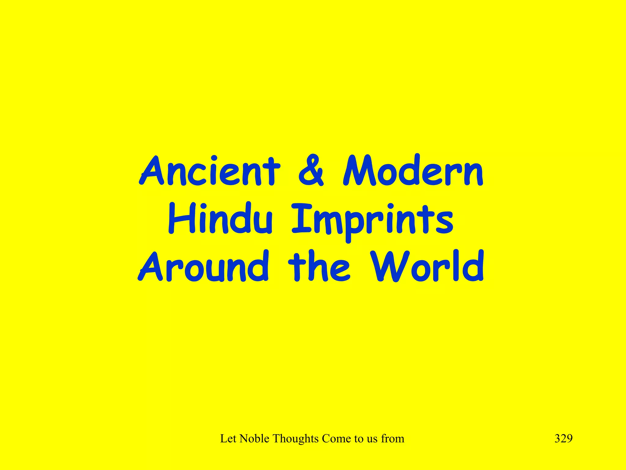 Ancient & Modern
 Hindu Imprints
Around the World



   Let Noble Thoughts Come to us from all Directions- Rig Veda   329
 
