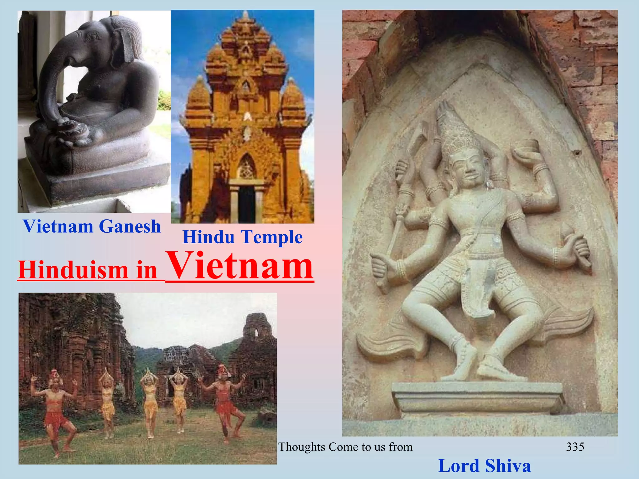 Vietnam Ganesh
                 Hindu Temple
Hinduism in Vietnam




Cambodia             Let Noble Thoughts Come to us from all Directions- Rig Veda   335
                                                            Lord Shiva
 