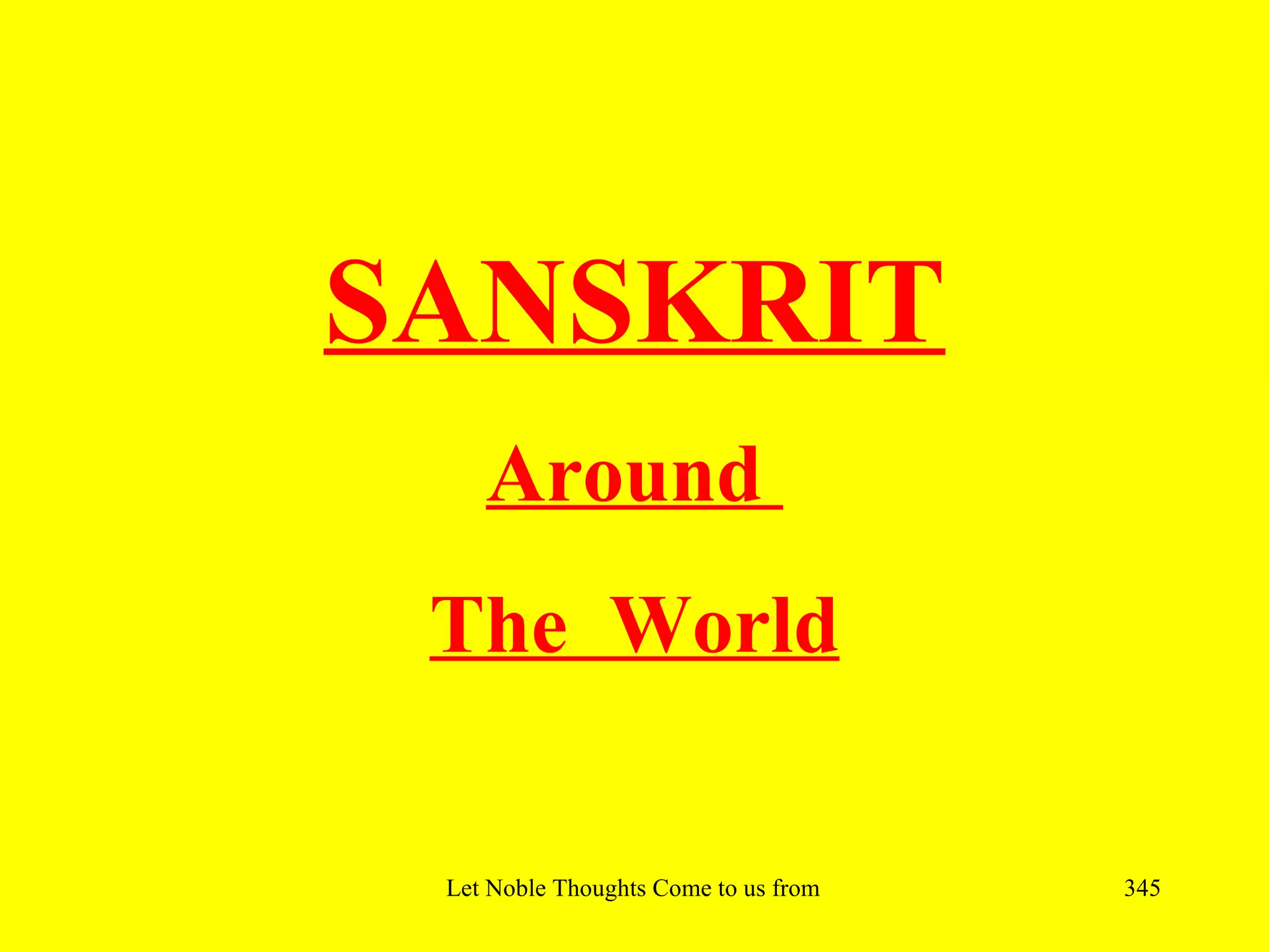 SANSKRIT
    Around
 The World

 Let Noble Thoughts Come to us from all Directions- Rig Veda   345
 