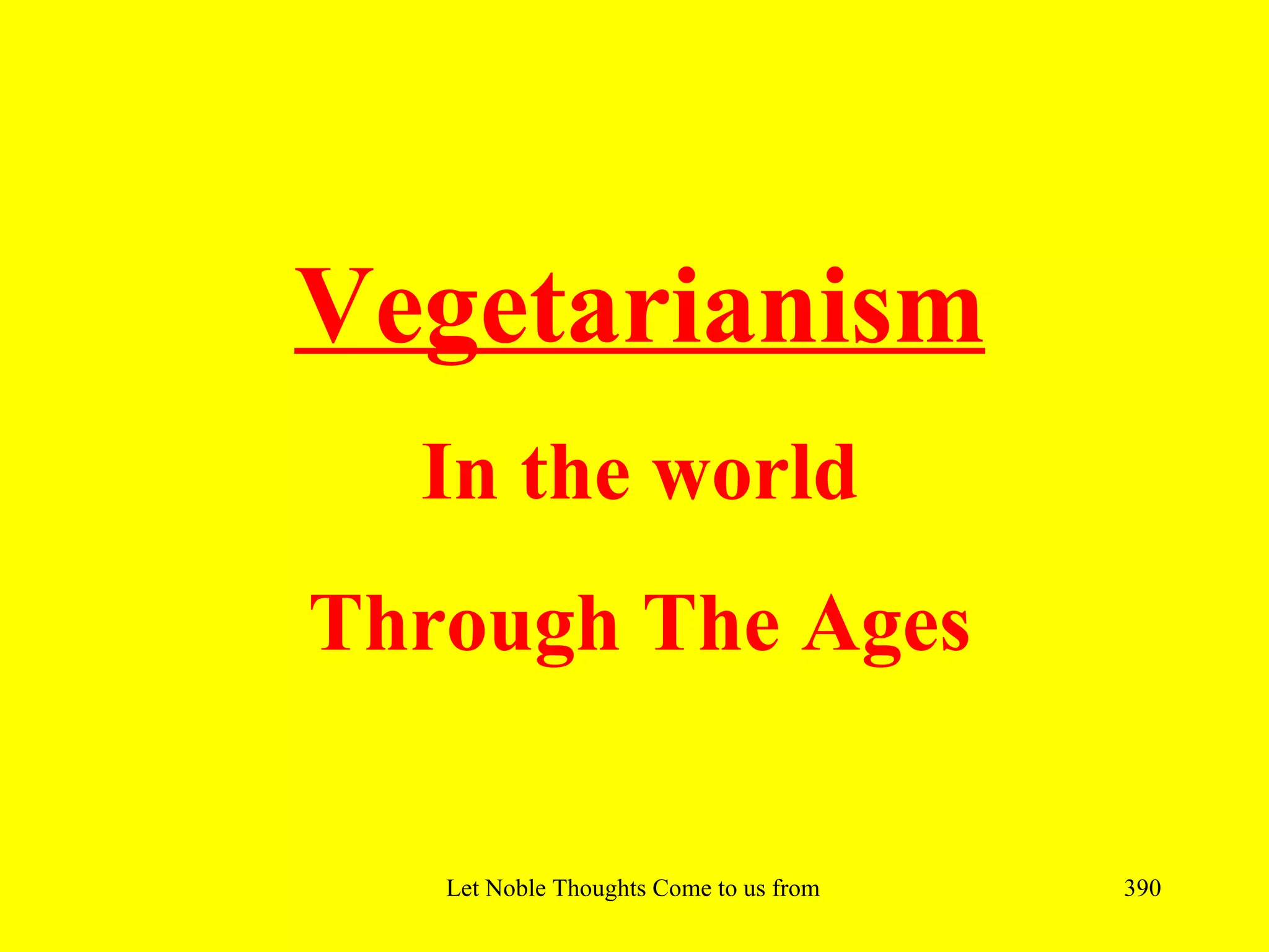Vegetarianism
  In the world
Through The Ages

   Let Noble Thoughts Come to us from all Directions- Rig Veda   390
 