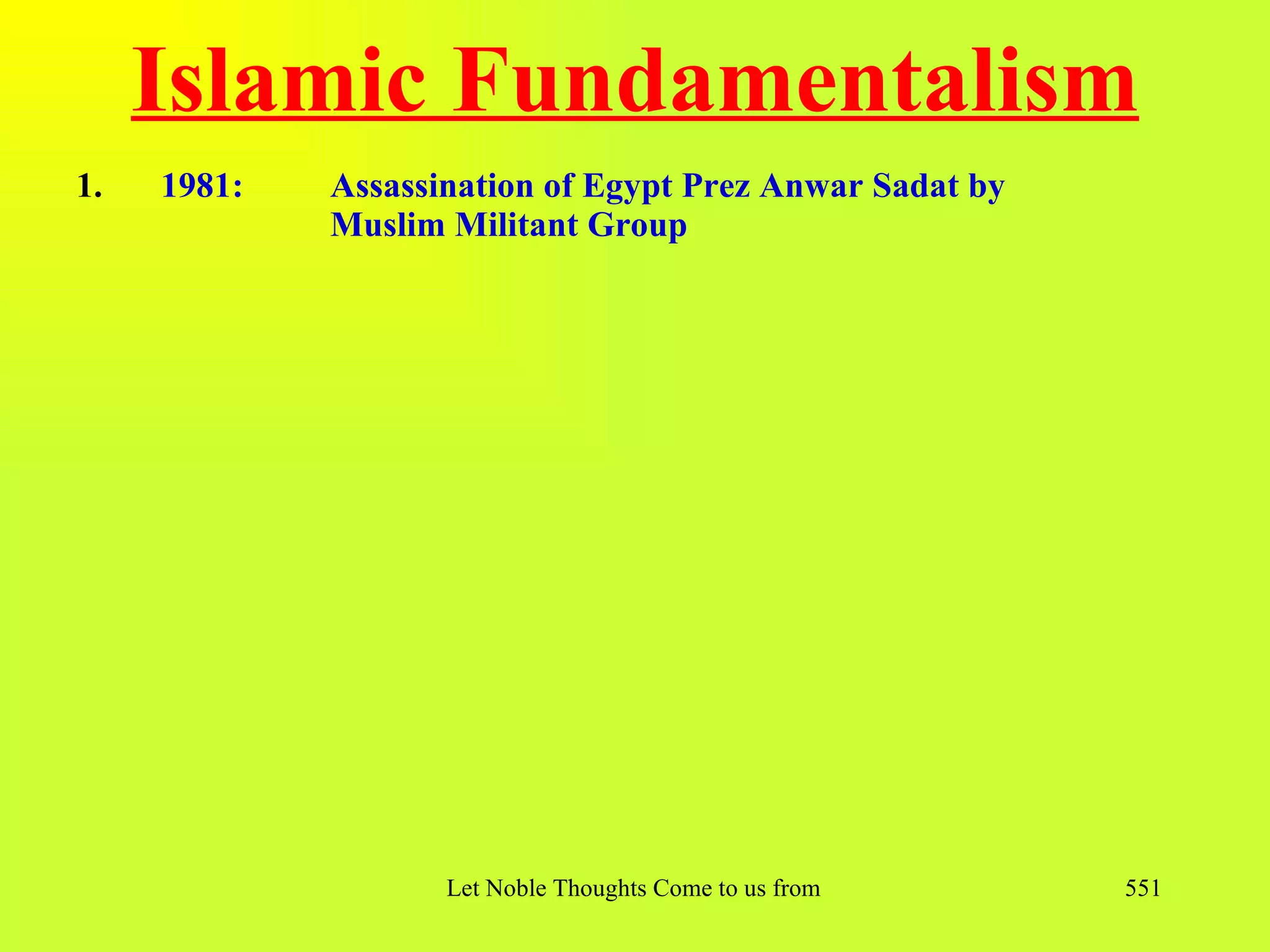 Islamic Fundamentalism
1.   1981:   Assassination of Egypt Prez Anwar Sadat by
             Muslim Militant Group




                    Let Noble Thoughts Come to us from all Directions- Rig Veda   551
 