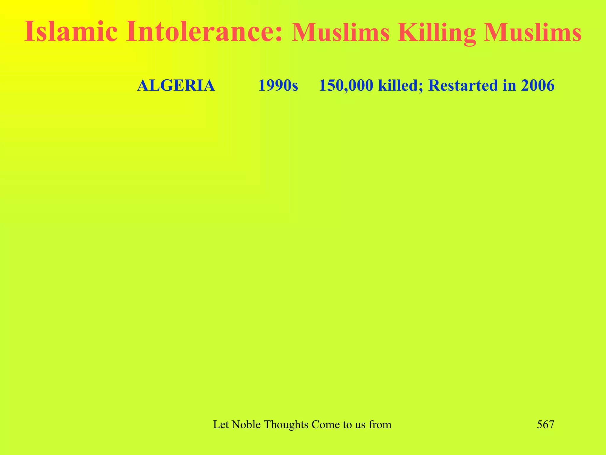 Islamic Intolerance: Muslims Killing Muslims
        ALGERIA       1990s       150,000 killed; Restarted in 2006




              Let Noble Thoughts Come to us from all Directions- Rig Veda   567
 