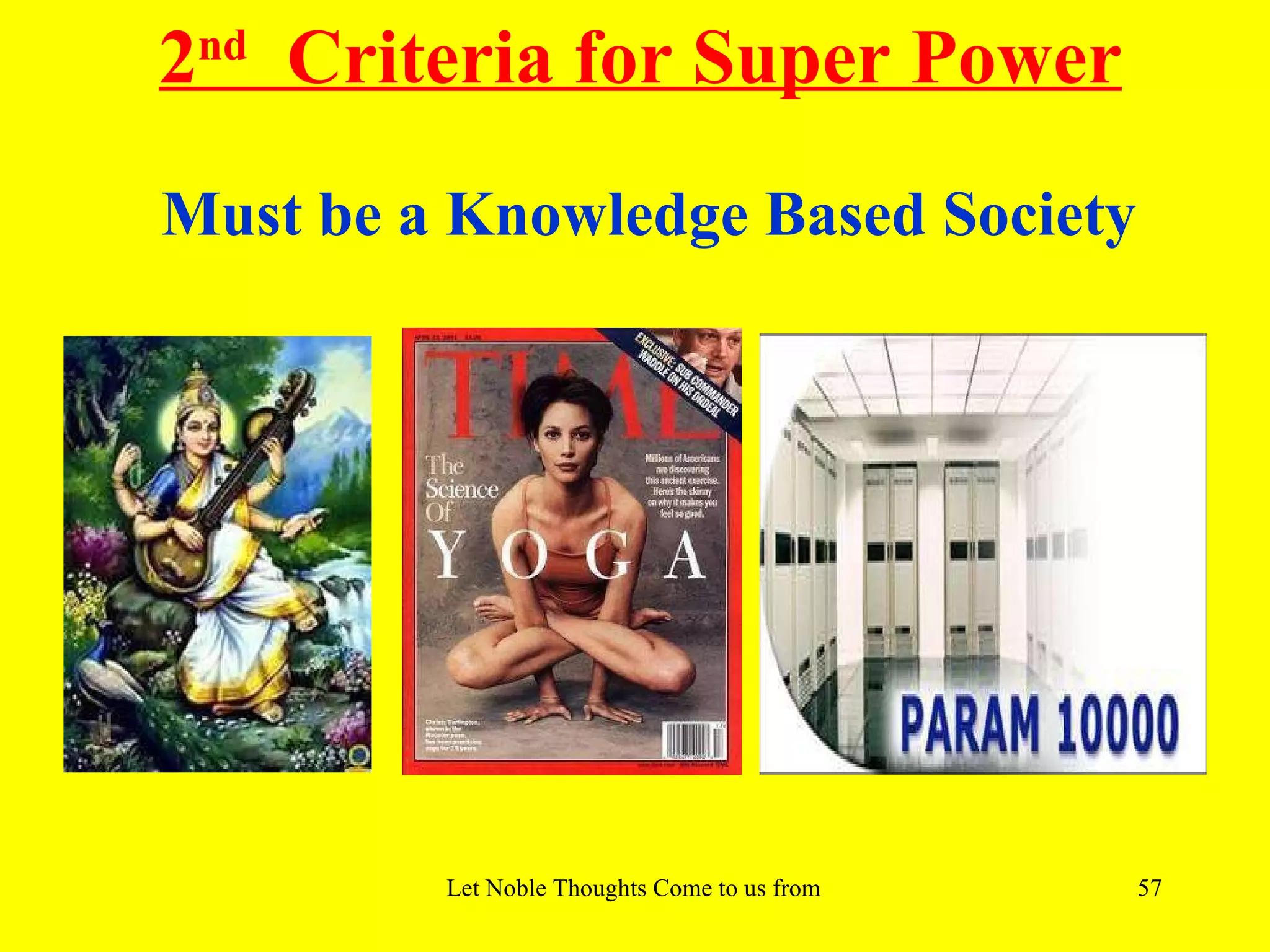 2nd Criteria for Super Power
Must be a Knowledge Based Society




         Let Noble Thoughts Come to us from all Directions- Rig Veda   57
 