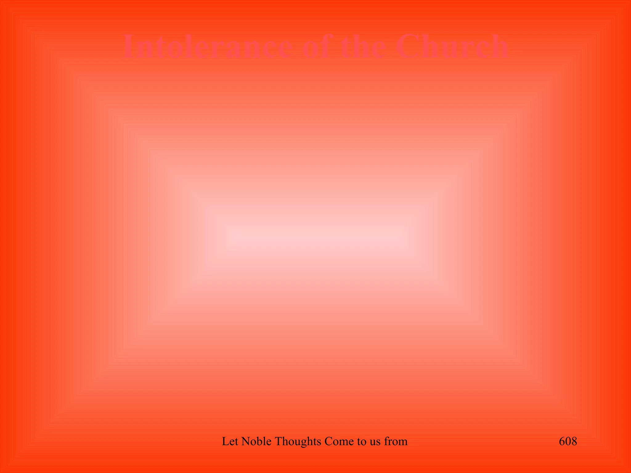 Intolerance of the Church




      Let Noble Thoughts Come to us from all Directions- Rig Veda   608
 