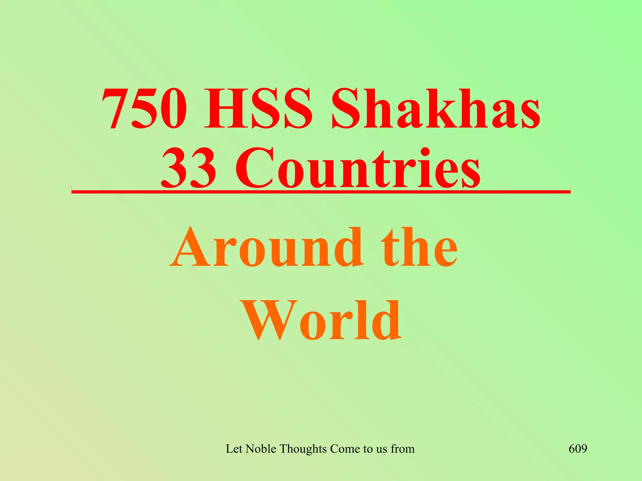 750 HSS Shakhas
.     33 Countries                                                    .




      Around the
         World
        Let Noble Thoughts Come to us from all Directions- Rig Veda   609
 