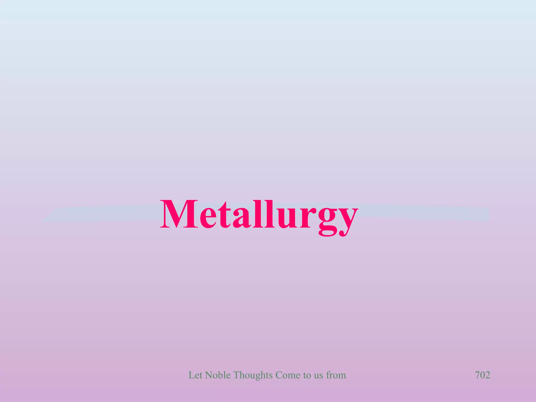 Metallurgy


 Let Noble Thoughts Come to us from all Directions- Rig Veda   702
 