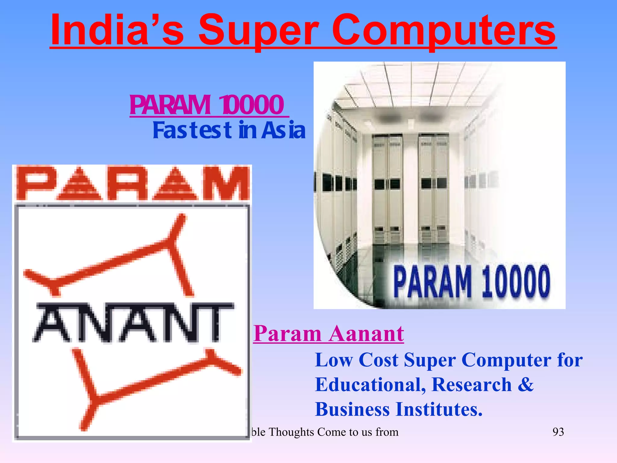 India’s Super Computers
   PARAM 1
         0000
    Fas tes t in As ia




                 Param Aanant
                             Low Cost Super Computer for
                             Educational, Research &
                             Business Institutes.
           Let Noble Thoughts Come to us from all Directions- Rig Veda   93
 