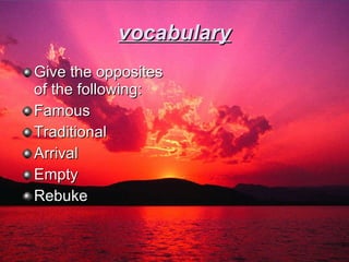 vocabulary <ul><li>Give the opposites of the following: </li></ul><ul><li>Famous </li></ul><ul><li>Traditional </li></ul><...
