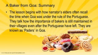 A Baker from Goa: Summary
• The lesson begins with how narrator’s elders often recall
the time when Goa was under the rule...
