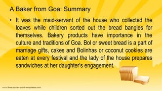 A Baker from Goa: Summary
• It was the maid-servant of the house who collected the
loaves while children sorted out the br...