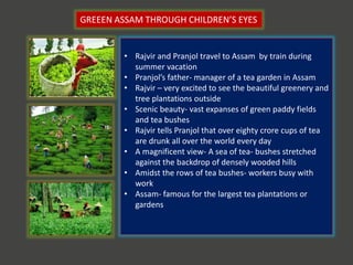 GREEEN ASSAM THROUGH CHILDREN’S EYES
• Rajvir and Pranjol travel to Assam by train during
summer vacation
• Pranjol’s fath...