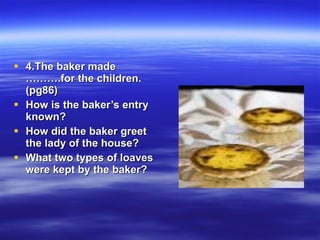 <ul><li>4.The baker made ……….for the children.(pg86) </li></ul><ul><li>How is the baker’s entry known? </li></ul><ul><li>H...