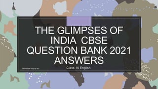 THE GLIMPSES OF
INDIA CBSE
QUESTION BANK 2021
ANSWERS
Class 10 English
Homework Help By RG
 