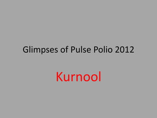 Glimpses of Pulse Polio 2012

        Kurnool
 