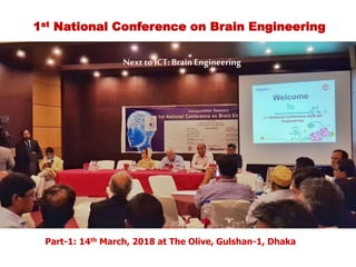 Nextto ICT:BrainEngineering
1st National Conference on Brain Engineering
Part-1: 14th March, 2018 at The Olive, Gulshan-1, Dhaka
 