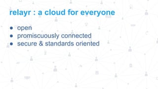 relayr : a cloud for everyone
● open
● promiscuously connected
● secure & standards oriented

 