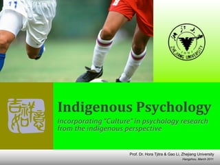 Indigenous	
  Psychology
Incorporating “Culture” in psychology research
from the indigenous perspective


                      Prof. Dr. Hora Tjitra & Gao Li, Zhejiang University
                                                     Hangzhou, March 2011
 