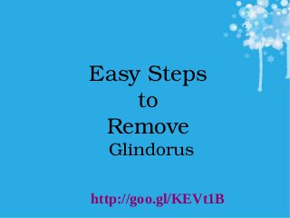 Easy Steps 
to 
Remove 
Glindorus
 
http://goo.gl/KEVt1B
 