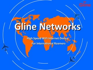 Gline NetworksGline Networks
High Speed WiFi Internet DeviceHigh Speed WiFi Internet Device
For International RoamersFor International Roamers
 