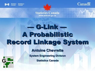 —  G-Link —   A Probabilistic Record Linkage System Antoine Chevrette System Engineering Division Statistics Canada 