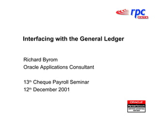 Interfacing with the General Ledger Richard Byrom  Oracle Applications Consultant  13 th  Cheque Payroll Seminar  12 th  December 2001 