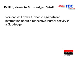 You can drill down further to see detailed information about a respective journal activity in a Sub-ledger. Drilling down to Sub-Ledger Detail 