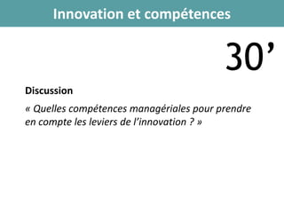 Innovation et compétences
Discussion
« Quelles compétences managériales pour prendre
en compte les leviers de l’innovation ? »
30’
 