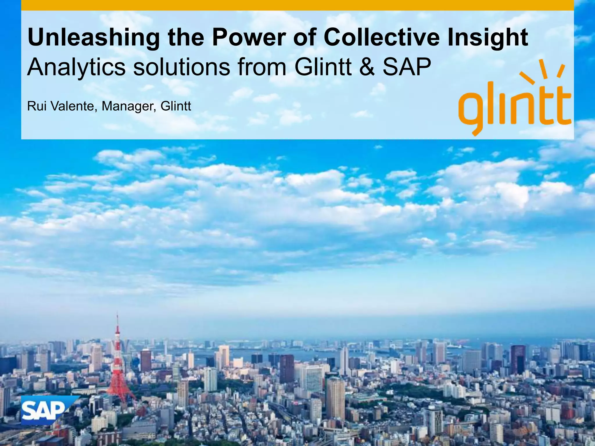 Unleashing the Power of Collective Insight
Analytics solutions from Glintt & SAP
Rui Valente, Manager, Glintt

 