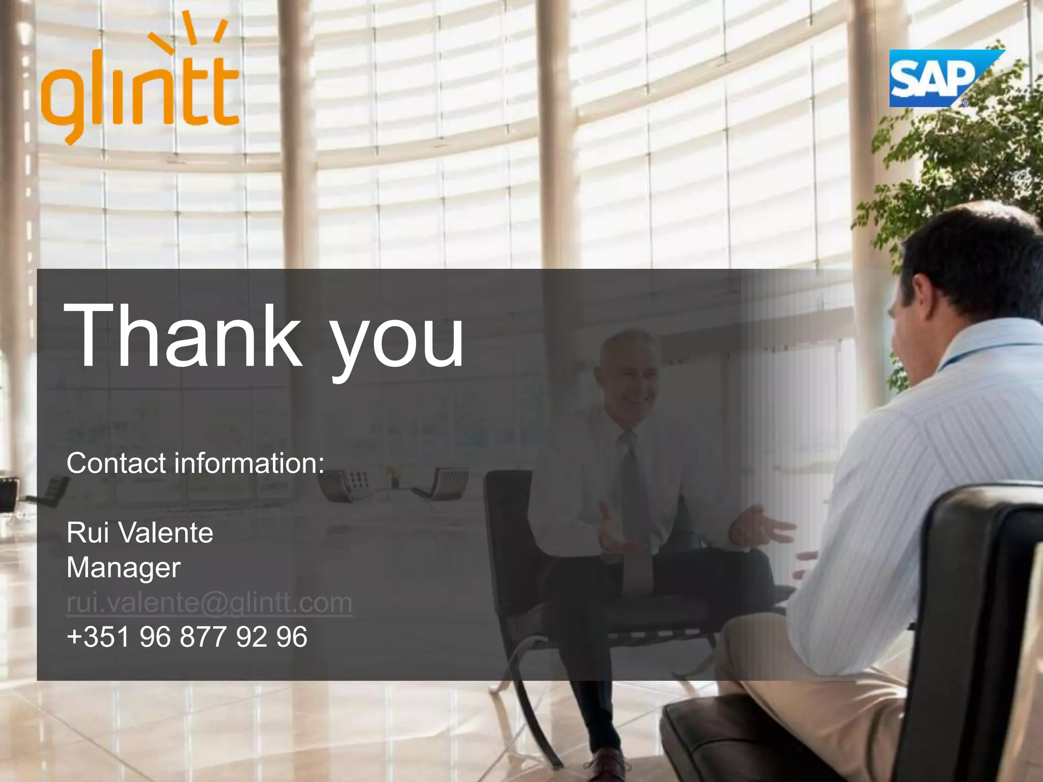 Thank you
Contact information:
Rui Valente
Manager
rui.valente@glintt.com
+351 96 877 92 96

 