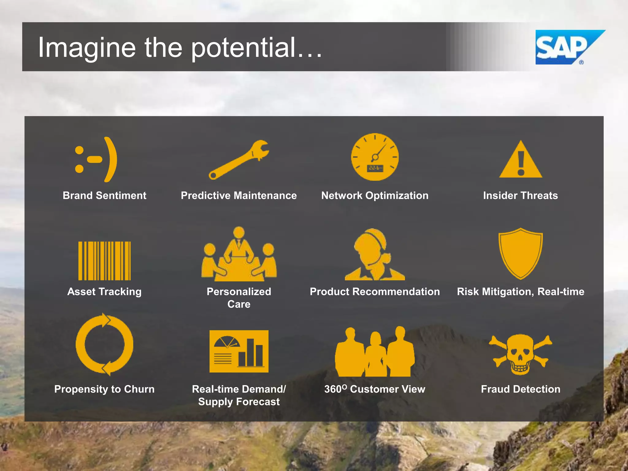 Imagine the potential…

:-)
Brand Sentiment

Predictive Maintenance

Network Optimization

Insider Threats

Asset Tracking

Personalized
Care

Product Recommendation

Risk Mitigation, Real-time

Propensity to Churn

Real-time Demand/
Supply Forecast

360O Customer View

Fraud Detection

 