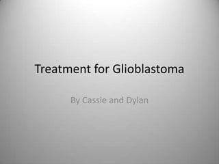 Treatment for Glioblastoma By Cassie and Dylan 