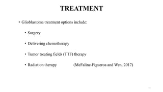 TREATMENT
• Glioblastoma treatment options include:
• Surgery
• Delivering chemotherapy
• Tumor treating fields (TTF) therapy
• Radiation therapy (McFaline-Figueroa and Wen, 2017)
11
 