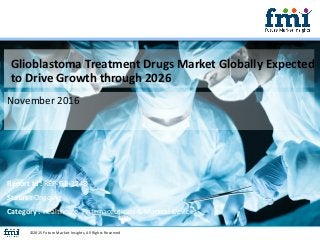 Glioblastoma Treatment Drugs Market Globally Expected
to Drive Growth through 2026
November 2016
©2015 Future Market Insights, All Rights Reserved
Report Id : REP-GB-1248
Status : Ongoing
Category : Healthcare, Pharmaceuticals & Medical Devices
 